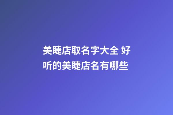 美睫店取名字大全 好听的美睫店名有哪些-第1张-店铺起名-玄机派